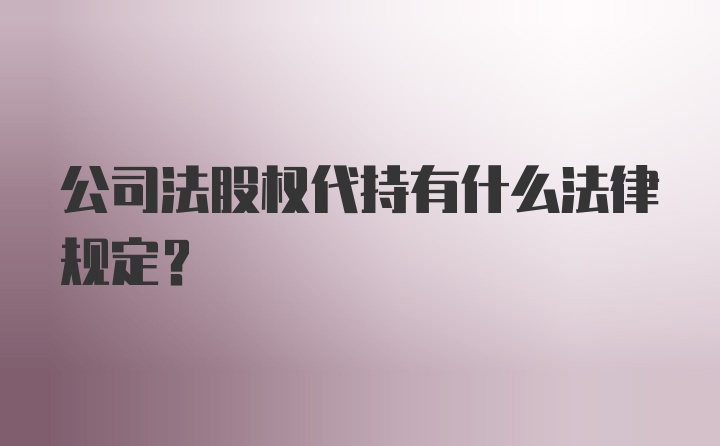 公司法股权代持有什么法律规定？