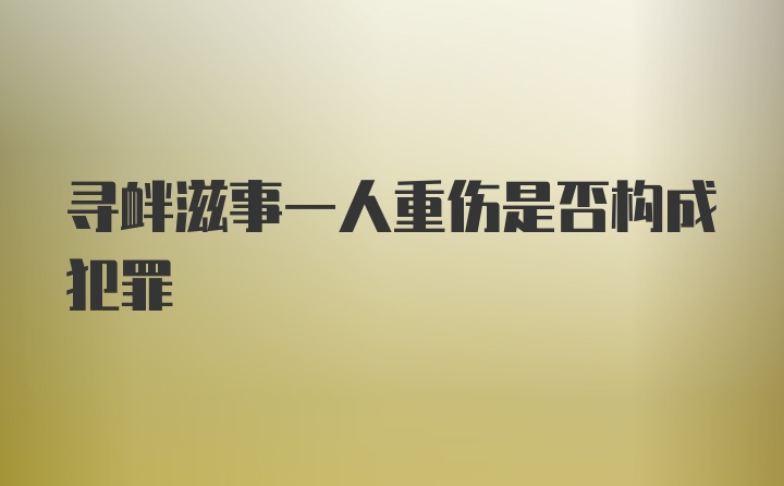 寻衅滋事一人重伤是否构成犯罪