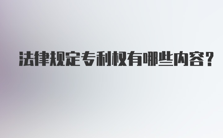 法律规定专利权有哪些内容？