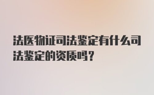 法医物证司法鉴定有什么司法鉴定的资质吗？