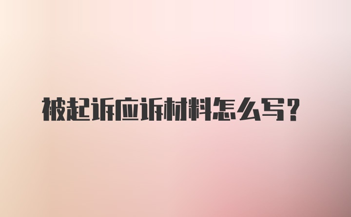 被起诉应诉材料怎么写？