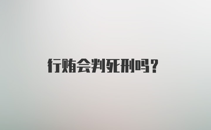 行贿会判死刑吗？