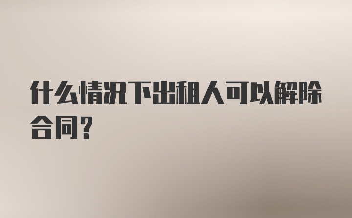 什么情况下出租人可以解除合同？