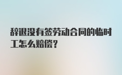 辞退没有签劳动合同的临时工怎么赔偿？