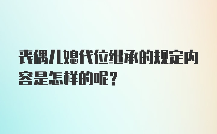 丧偶儿媳代位继承的规定内容是怎样的呢？