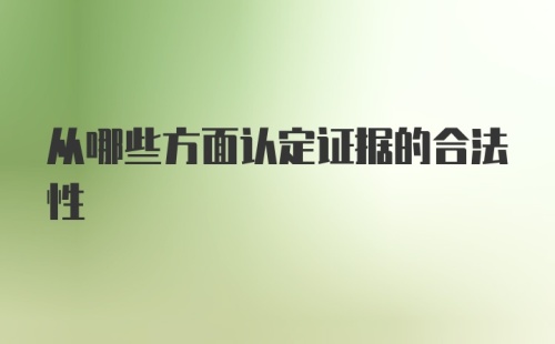 从哪些方面认定证据的合法性