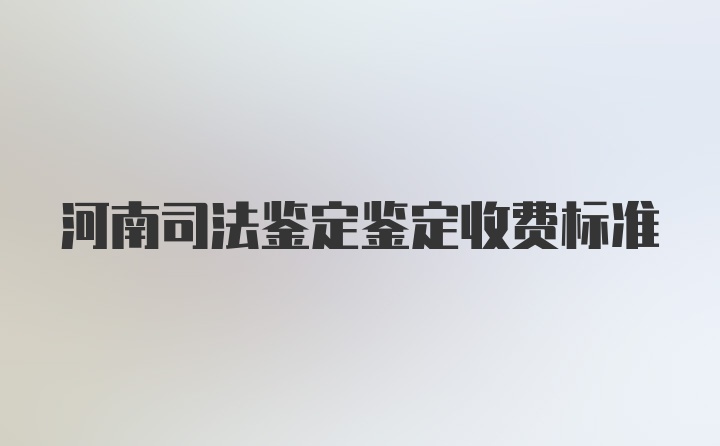 河南司法鉴定鉴定收费标准