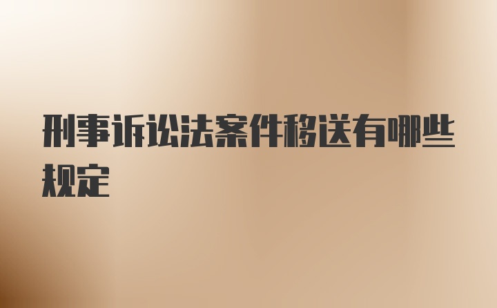 刑事诉讼法案件移送有哪些规定