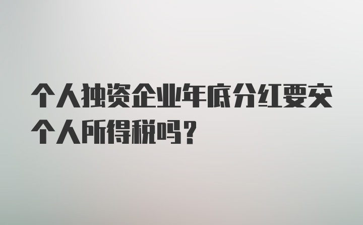 个人独资企业年底分红要交个人所得税吗？