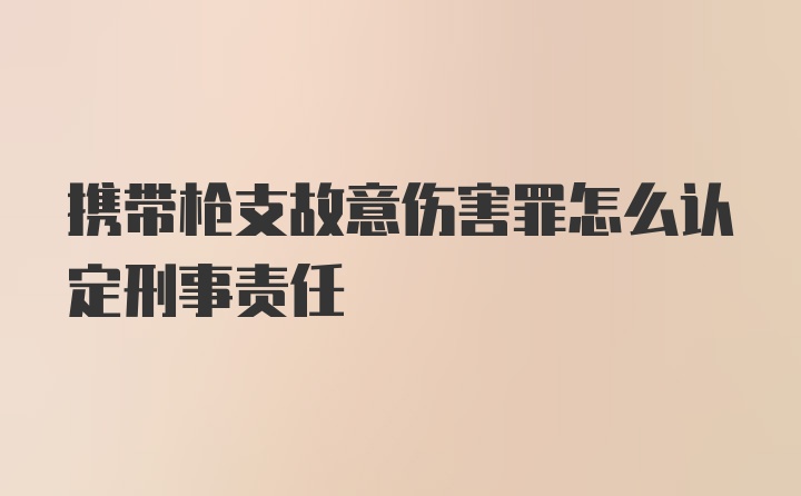 携带枪支故意伤害罪怎么认定刑事责任