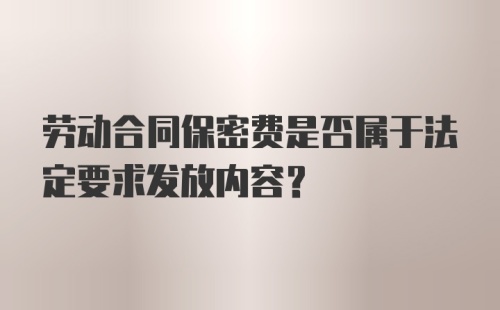 劳动合同保密费是否属于法定要求发放内容?