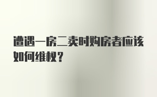 遭遇一房二卖时购房者应该如何维权？