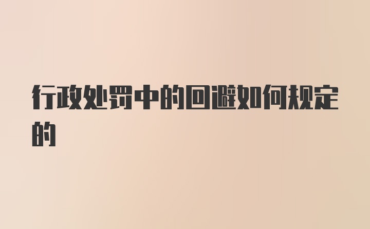 行政处罚中的回避如何规定的