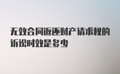 无效合同返还财产请求权的诉讼时效是多少