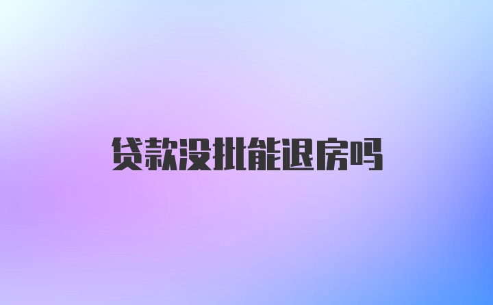 贷款没批能退房吗