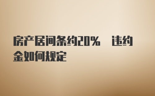 房产居间条约20% 违约金如何规定