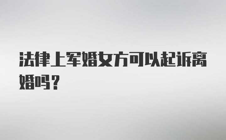 法律上军婚女方可以起诉离婚吗？