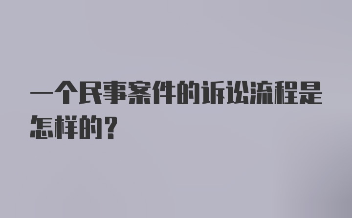 一个民事案件的诉讼流程是怎样的？