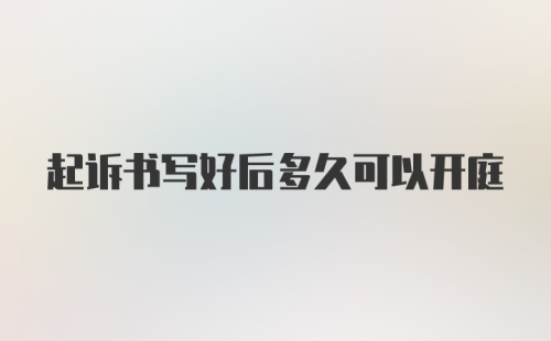 起诉书写好后多久可以开庭