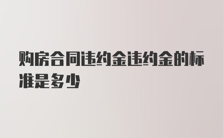 购房合同违约金违约金的标准是多少