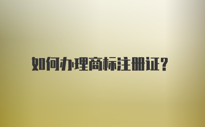 如何办理商标注册证？