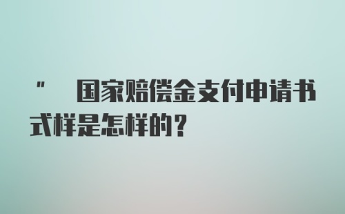 " 国家赔偿金支付申请书式样是怎样的？