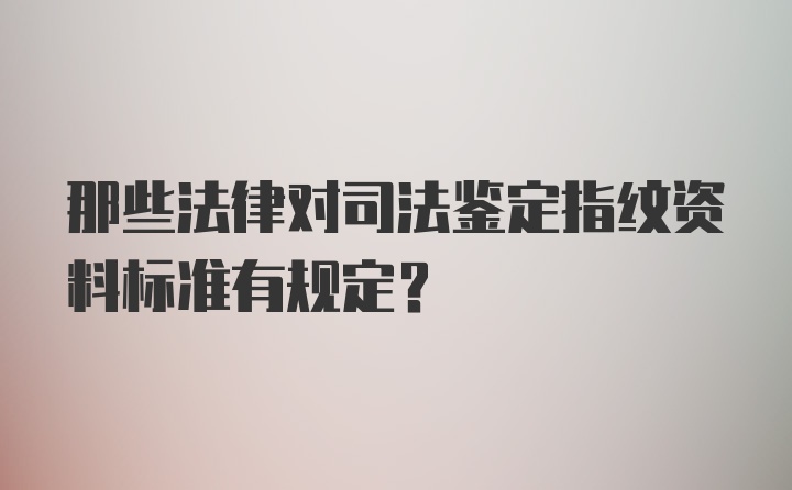 那些法律对司法鉴定指纹资料标准有规定？