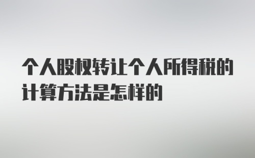 个人股权转让个人所得税的计算方法是怎样的