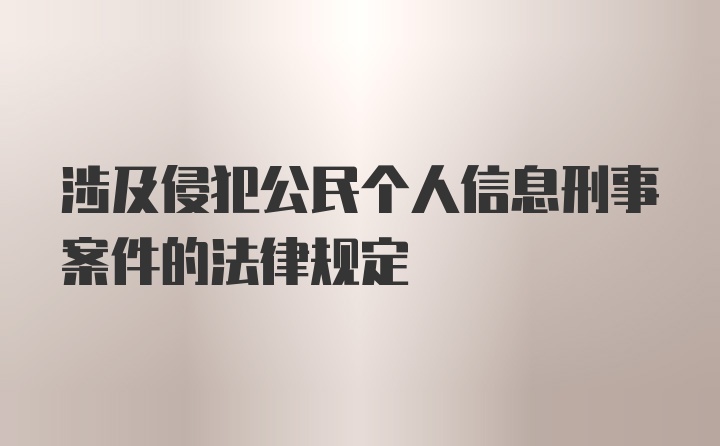 涉及侵犯公民个人信息刑事案件的法律规定