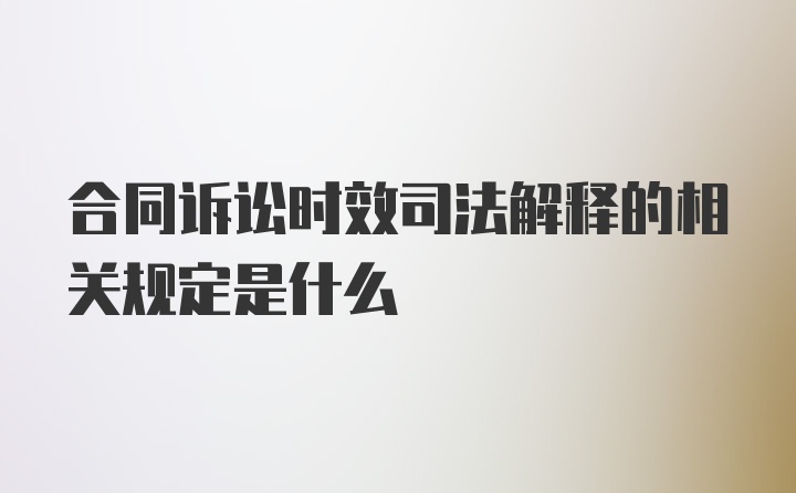 合同诉讼时效司法解释的相关规定是什么