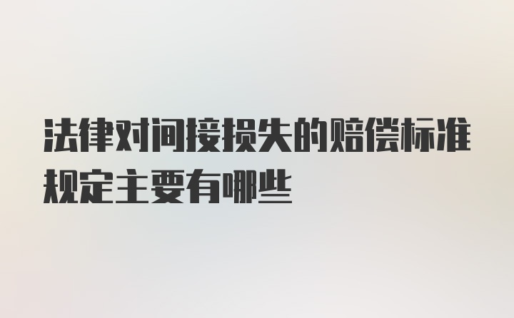 法律对间接损失的赔偿标准规定主要有哪些