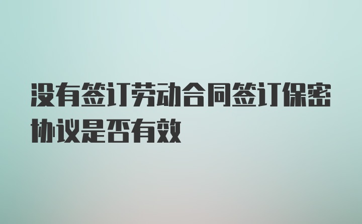 没有签订劳动合同签订保密协议是否有效