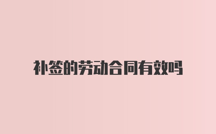 补签的劳动合同有效吗