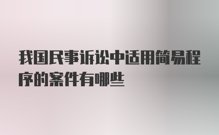 我国民事诉讼中适用简易程序的案件有哪些