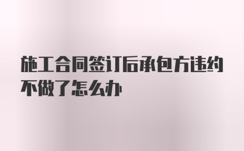 施工合同签订后承包方违约不做了怎么办