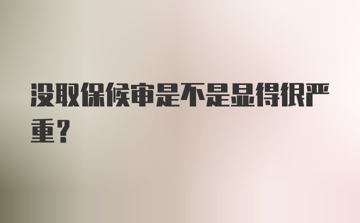 没取保候审是不是显得很严重？