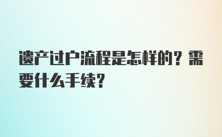 遗产过户流程是怎样的？需要什么手续？