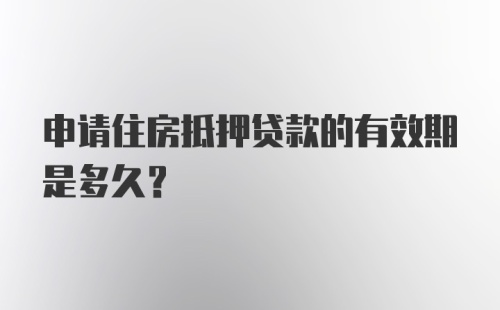 申请住房抵押贷款的有效期是多久？