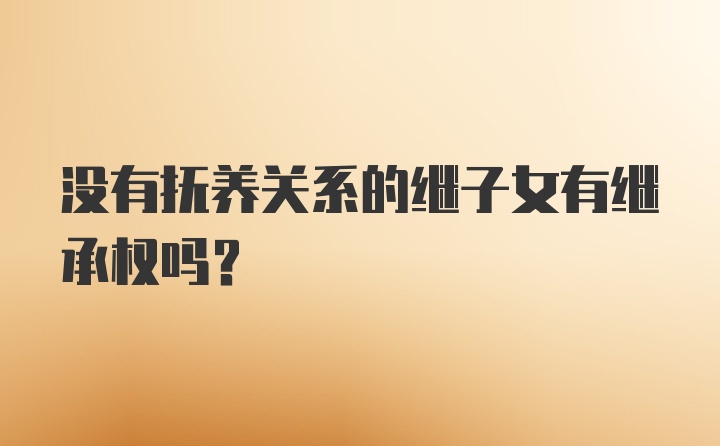 没有抚养关系的继子女有继承权吗?