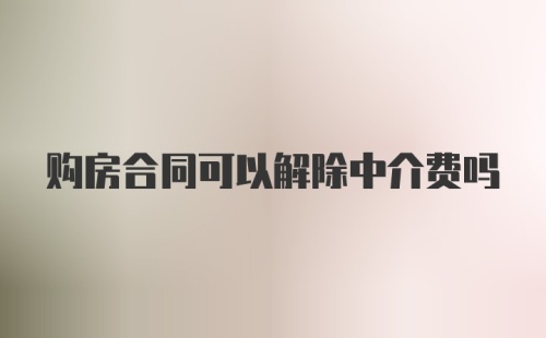 购房合同可以解除中介费吗