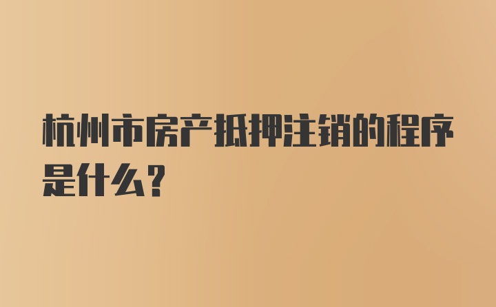 杭州市房产抵押注销的程序是什么?