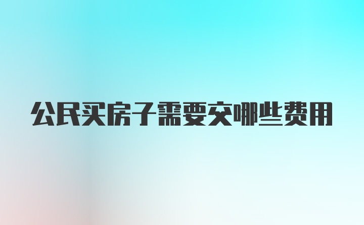 公民买房子需要交哪些费用