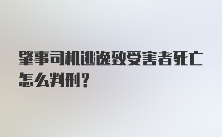 肇事司机逃逸致受害者死亡怎么判刑？