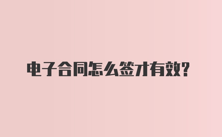 电子合同怎么签才有效?