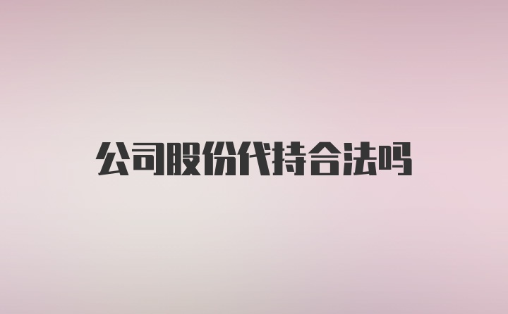 公司股份代持合法吗