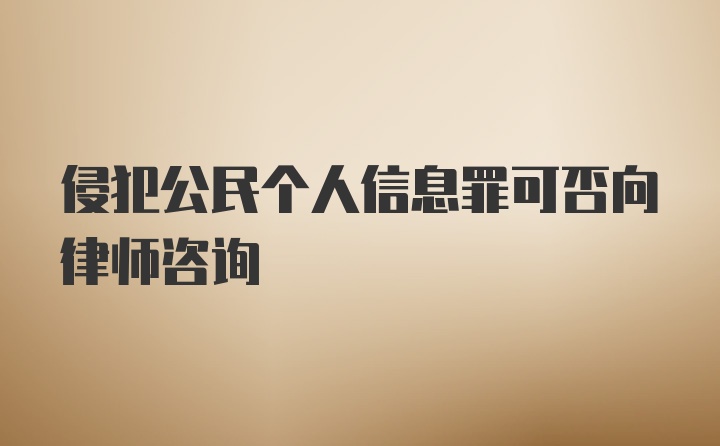 侵犯公民个人信息罪可否向律师咨询