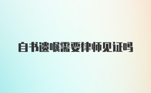 自书遗嘱需要律师见证吗