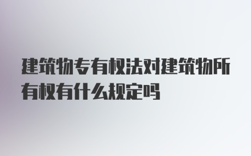 建筑物专有权法对建筑物所有权有什么规定吗