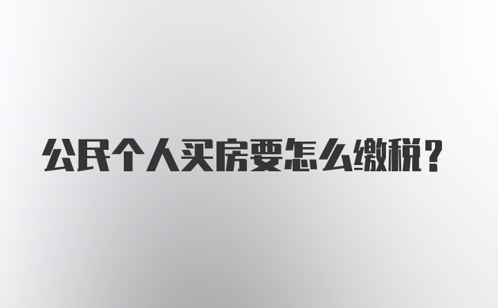 公民个人买房要怎么缴税?