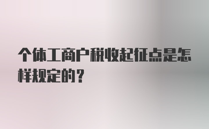 个体工商户税收起征点是怎样规定的？